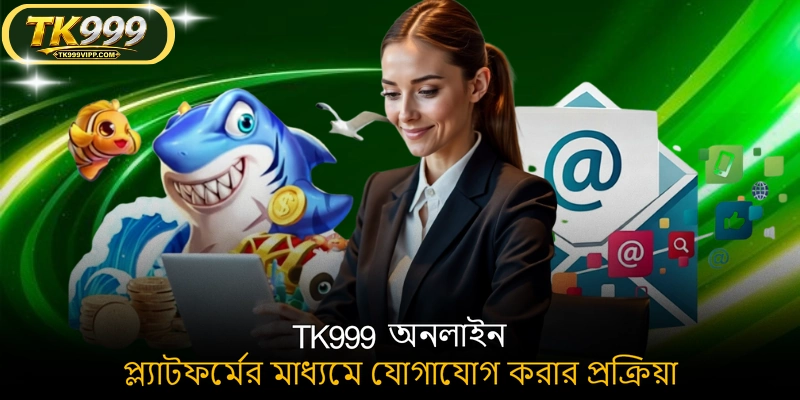 TK999 অনলাইন প্ল্যাটফর্মের মাধ্যমে যোগাযোগ করার প্রক্রিয়া