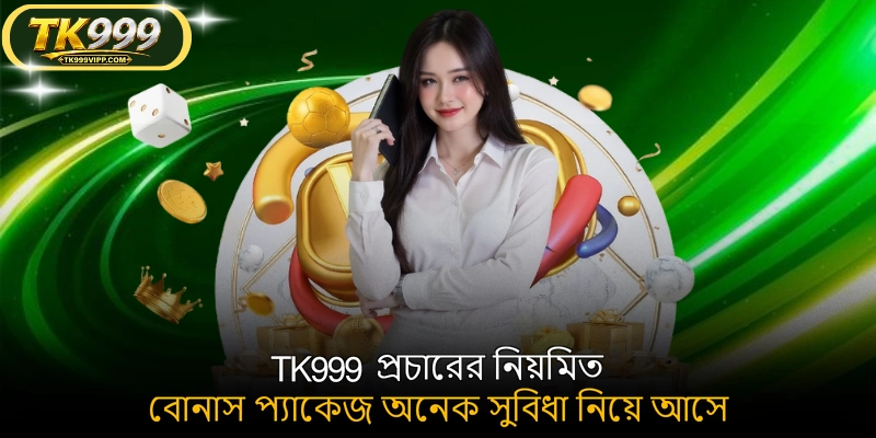 TK999 প্রচারের নিয়মিত বোনাস প্যাকেজ অনেক সুবিধা নিয়ে আসে